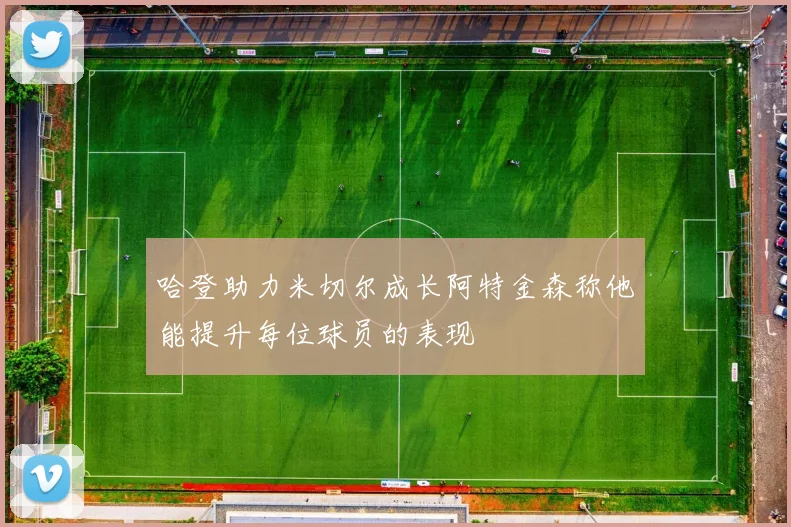 哈登助力米切尔成长阿特金森称他能提升每位球员的表现