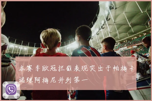 本赛季欧冠拦截表现突出于帕梅卡诺琼阿梅尼并列第一