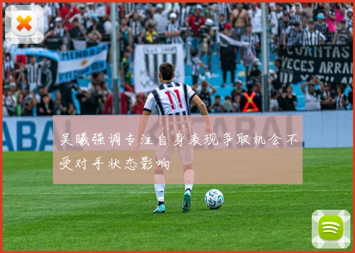 吴曦强调专注自身表现争取机会不受对手状态影响