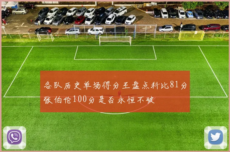 各队历史单场得分王盘点科比81分张伯伦100分是否永恒不破
