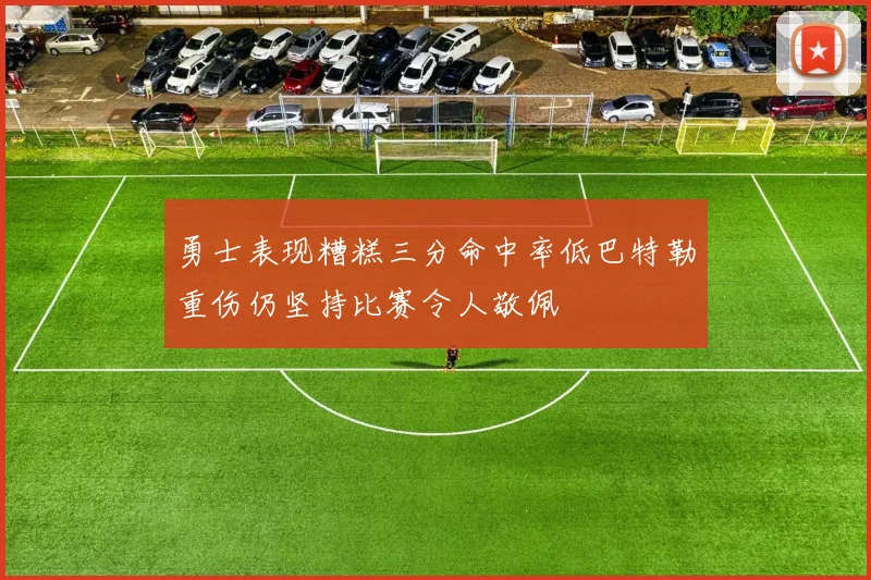 勇士表现糟糕三分命中率低巴特勒重伤仍坚持比赛令人敬佩