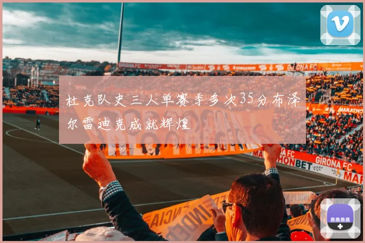 杜克队史三人单赛季多次35分布泽尔雷迪克成就辉煌