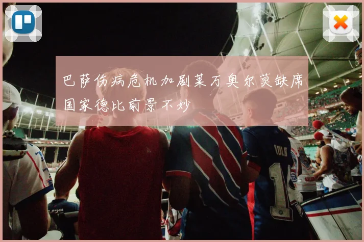 巴萨伤病危机加剧莱万奥尔莫缺席国家德比前景不妙