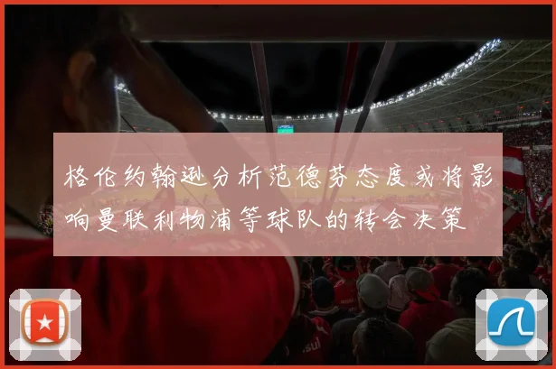 格伦约翰逊分析范德芬态度或将影响曼联利物浦等球队的转会决策