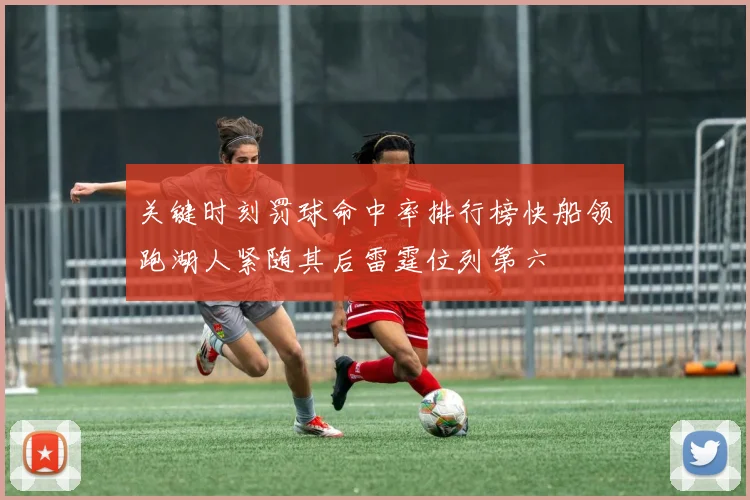 关键时刻罚球命中率排行榜快船领跑湖人紧随其后雷霆位列第六