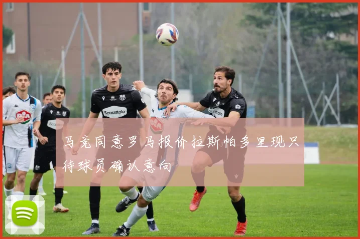 马竞同意罗马报价拉斯帕多里现只待球员确认意向