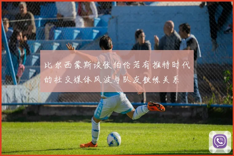 比尔西蒙斯谈张伯伦若有推特时代的社交媒体风波与队友教练关系