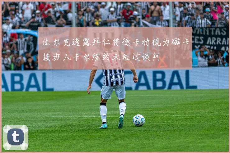 法尔克透露拜仁将德卡特视为磁卡接班人卡尔续约未经过谈判