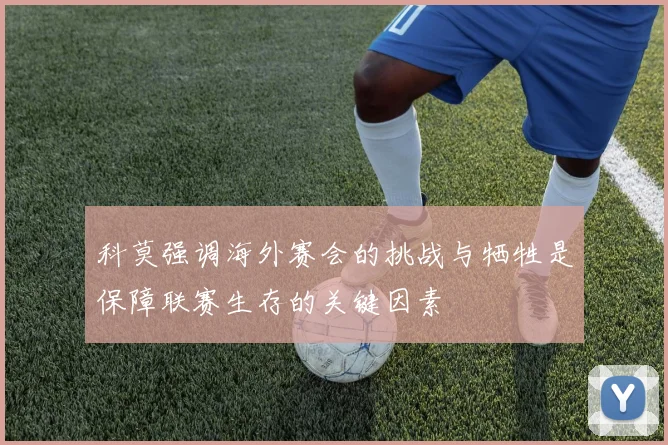 科莫强调海外赛会的挑战与牺牲是保障联赛生存的关键因素