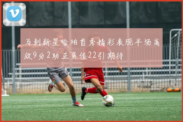 马刺新星哈珀首秀精彩表现半场高效9分2助正负值22引期待