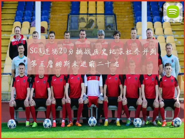 SGA连场20分挑战历史纪录杜乔并列第五詹姆斯未进前二十名