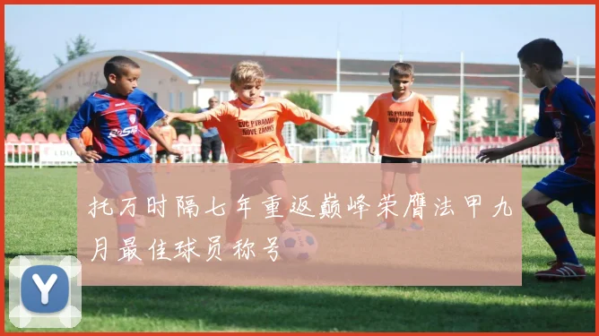 托万时隔七年重返巅峰荣膺法甲九月最佳球员称号