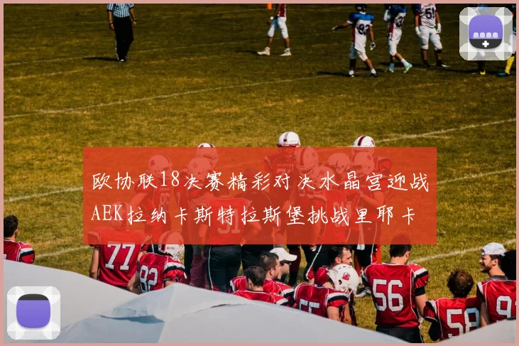 欧协联18决赛精彩对决水晶宫迎战AEK拉纳卡斯特拉斯堡挑战里耶卡